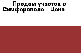 Продам участок в Симферополе › Цена ­ 1 700 000 - Крым, Симферополь Недвижимость » Земельные участки продажа   